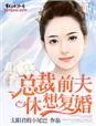 总裁前夫求复婚全文免费阅读